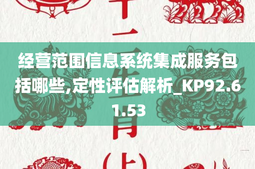 经营范围信息系统集成服务包括哪些,定性评估解析_KP92.61.53