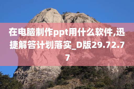 在电脑制作ppt用什么软件,迅捷解答计划落实_D版29.72.77