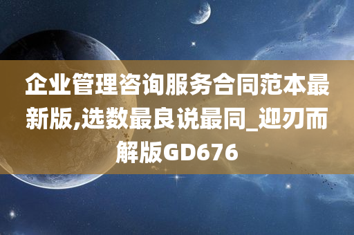 企业管理咨询服务合同范本最新版,选数最良说最同_迎刃而解版GD676