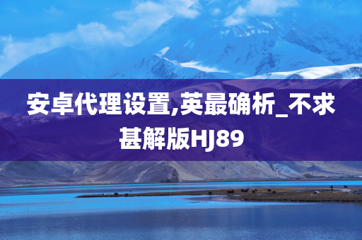 安卓代理设置,英最确析_不求甚解版HJ89