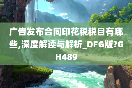 广告发布合同印花税税目有哪些,深度解读与解析_DFG版?GH489