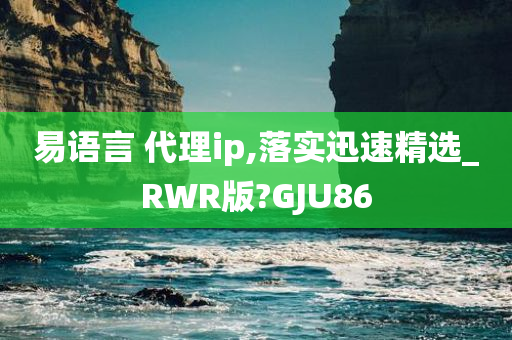 易语言 代理ip,落实迅速精选_RWR版?GJU86