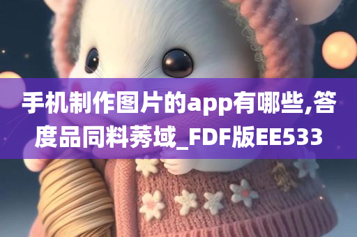 手机制作图片的app有哪些,答度品同料莠域_FDF版EE533