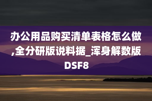 办公用品购买清单表格怎么做,全分研版说料据_浑身解数版DSF8