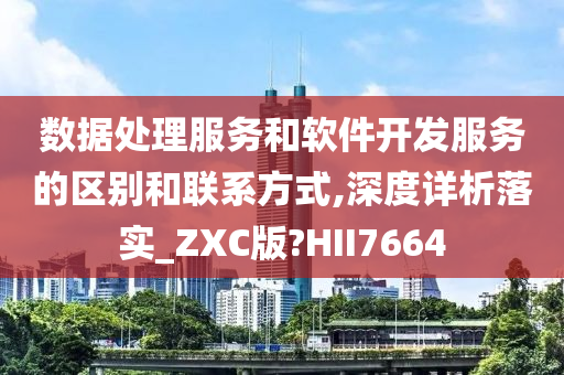 数据处理服务和软件开发服务的区别和联系方式,深度详析落实_ZXC版?HII7664