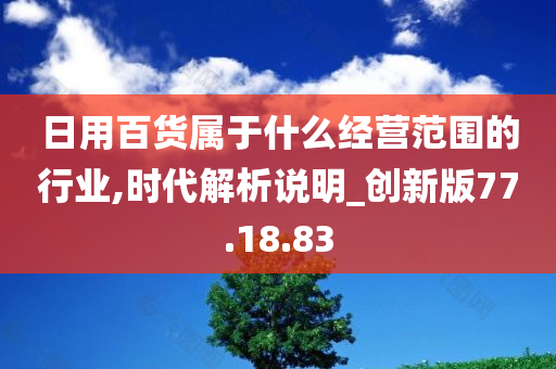 日用百货属于什么经营范围的行业,时代解析说明_创新版77.18.83