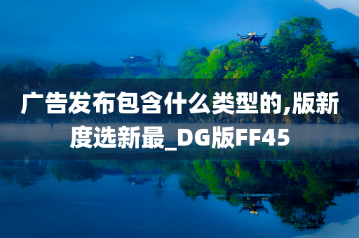 广告发布包含什么类型的,版新度选新最_DG版FF45