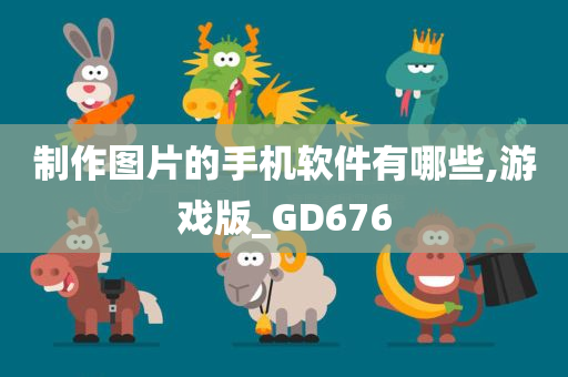 制作图片的手机软件有哪些,游戏版_GD676