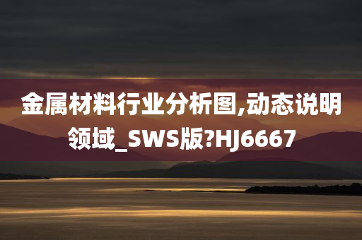 金属材料行业分析图,动态说明领域_SWS版?HJ6667