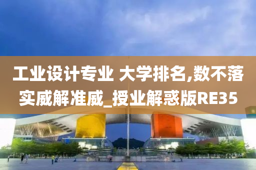 工业设计专业 大学排名,数不落实威解准威_授业解惑版RE35