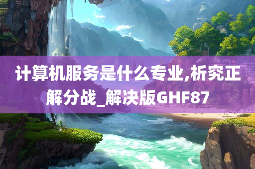 计算机服务是什么专业,析究正解分战_解决版GHF87