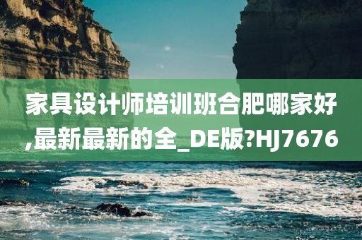 家具设计师培训班合肥哪家好,最新最新的全_DE版?HJ7676