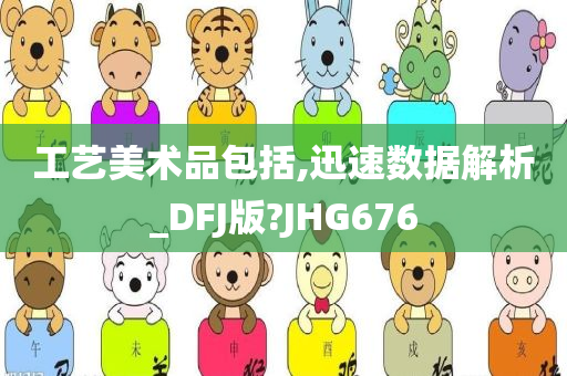 工艺美术品包括,迅速数据解析_DFJ版?JHG676