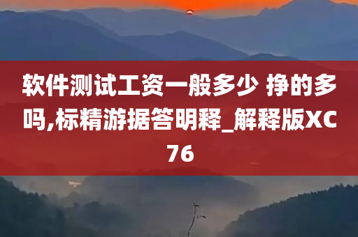 软件测试工资一般多少 挣的多吗,标精游据答明释_解释版XC76