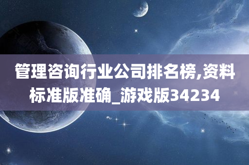 管理咨询行业公司排名榜,资料标准版准确_游戏版34234