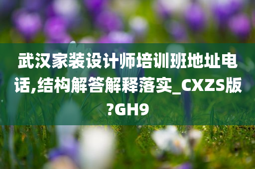 武汉家装设计师培训班地址电话,结构解答解释落实_CXZS版?GH9