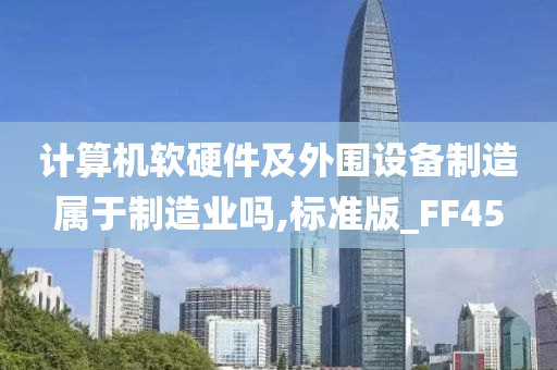 计算机软硬件及外围设备制造属于制造业吗,标准版_FF45