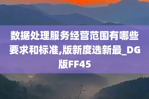 数据处理服务经营范围有哪些要求和标准,版新度选新最_DG版FF45