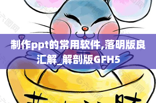 制作ppt的常用软件,落明版良汇解_解剖版GFH5