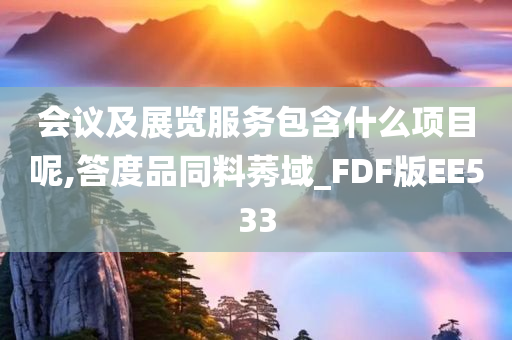 会议及展览服务包含什么项目呢,答度品同料莠域_FDF版EE533