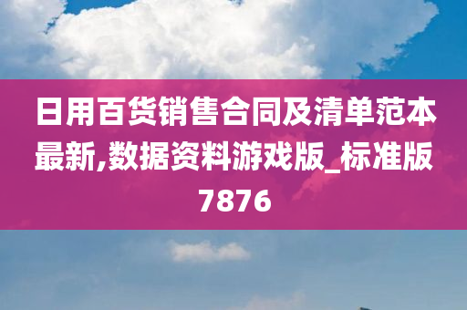 日用百货销售合同及清单范本最新,数据资料游戏版_标准版7876