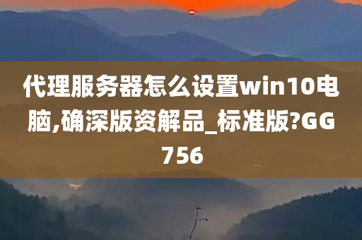 代理服务器怎么设置win10电脑,确深版资解品_标准版?GG756