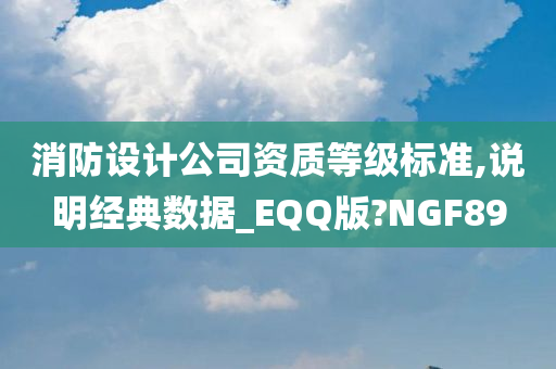 消防设计公司资质等级标准,说明经典数据_EQQ版?NGF89