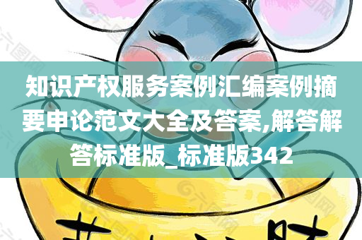 知识产权服务案例汇编案例摘要申论范文大全及答案,解答解答标准版_标准版342