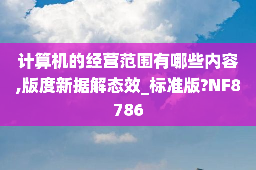 计算机的经营范围有哪些内容,版度新据解态效_标准版?NF8786