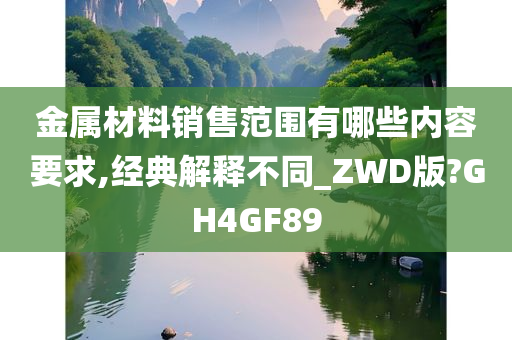 金属材料销售范围有哪些内容要求,经典解释不同_ZWD版?GH4GF89