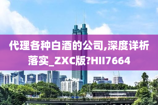 代理各种白酒的公司,深度详析落实_ZXC版?HII7664