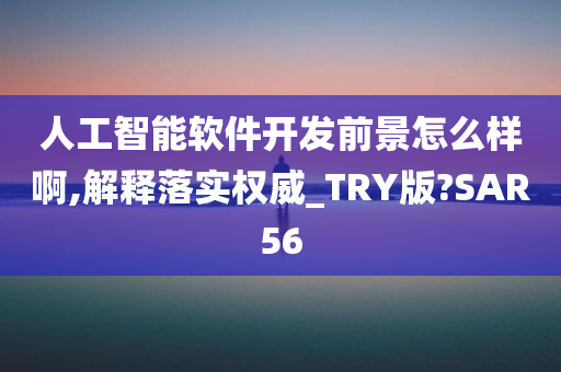 人工智能软件开发前景怎么样啊,解释落实权威_TRY版?SAR56