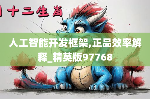 人工智能开发框架,正品效率解释_精英版97768