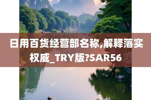 日用百货经营部名称,解释落实权威_TRY版?SAR56