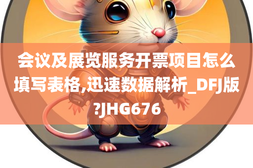 会议及展览服务开票项目怎么填写表格,迅速数据解析_DFJ版?JHG676