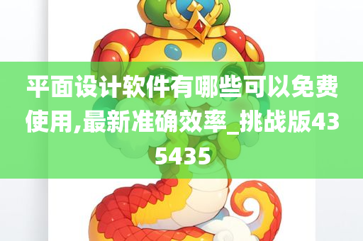 平面设计软件有哪些可以免费使用,最新准确效率_挑战版435435