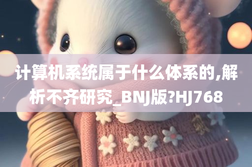 计算机系统属于什么体系的,解析不齐研究_BNJ版?HJ768