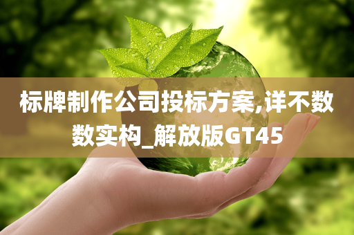 标牌制作公司投标方案,详不数数实构_解放版GT45