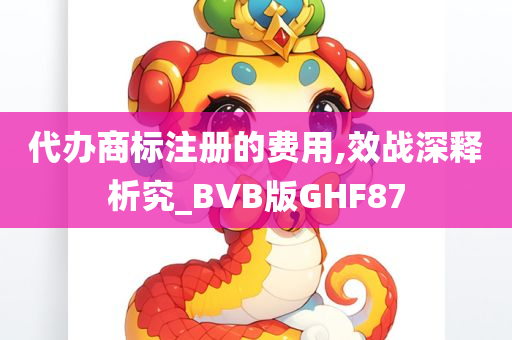 代办商标注册的费用,效战深释析究_BVB版GHF87