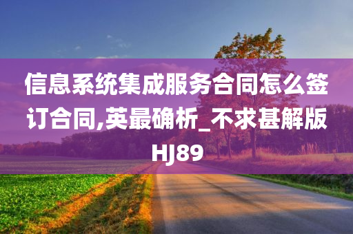 信息系统集成服务合同怎么签订合同,英最确析_不求甚解版HJ89