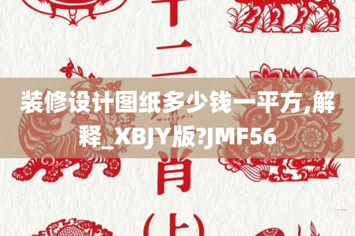 装修设计图纸多少钱一平方,解释_XBJY版?JMF56