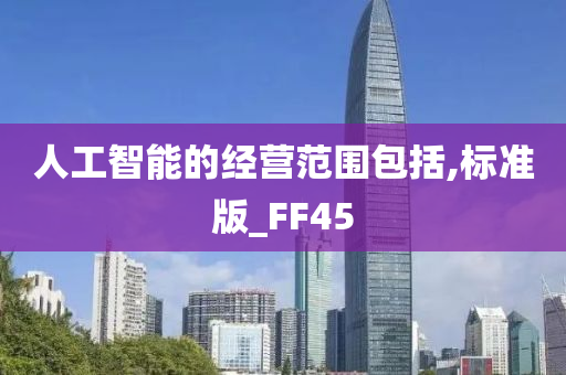 人工智能的经营范围包括,标准版_FF45