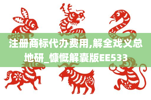 注册商标代办费用,解全戏义总地研_慷慨解囊版EE533