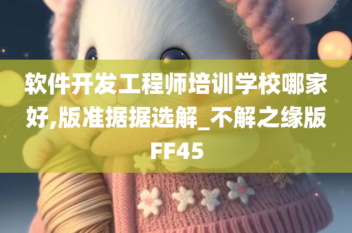 软件开发工程师培训学校哪家好,版准据据选解_不解之缘版FF45