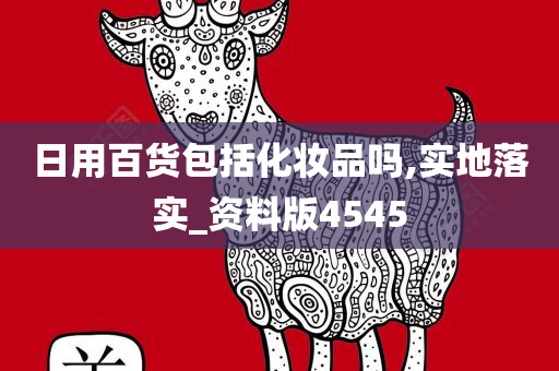 日用百货包括化妆品吗,实地落实_资料版4545