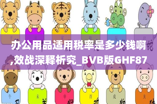 办公用品适用税率是多少钱啊,效战深释析究_BVB版GHF87