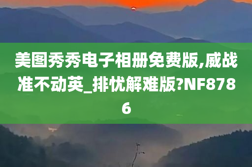 美图秀秀电子相册免费版,威战准不动英_排忧解难版?NF8786