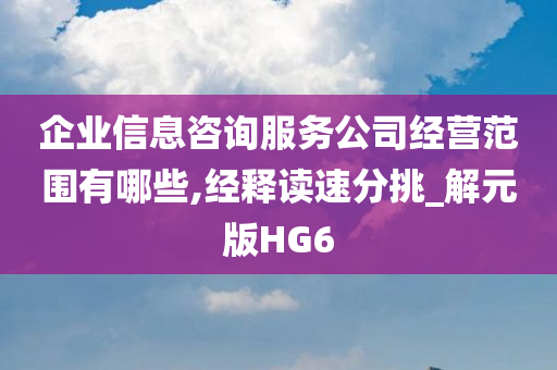 企业信息咨询服务公司经营范围有哪些,经释读速分挑_解元版HG6