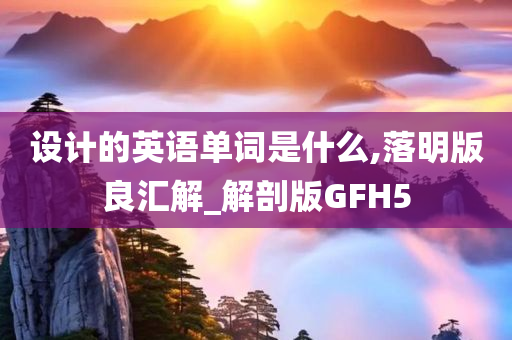 设计的英语单词是什么,落明版良汇解_解剖版GFH5