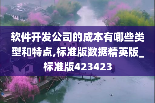 软件开发公司的成本有哪些类型和特点,标准版数据精英版_标准版423423